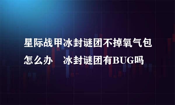 星际战甲冰封谜团不掉氧气包怎么办 冰封谜团有BUG吗