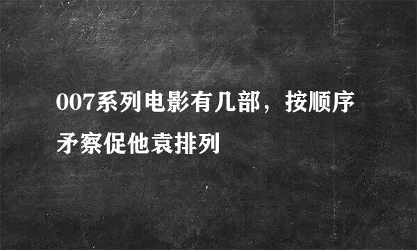 007系列电影有几部，按顺序矛察促他袁排列