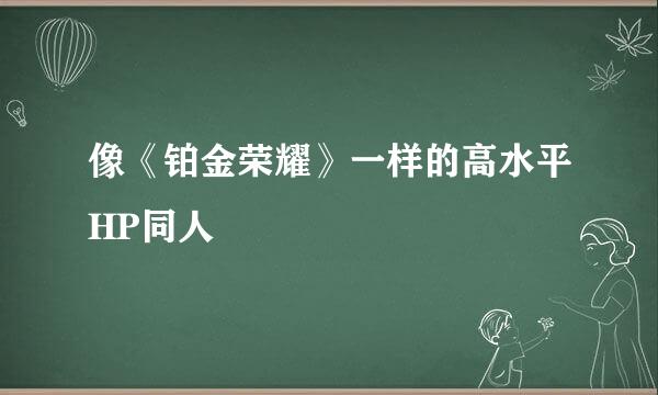 像《铂金荣耀》一样的高水平HP同人