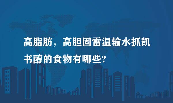 高脂肪，高胆固雷温输水抓凯书醇的食物有哪些?