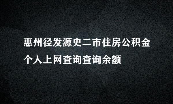 惠州径发源史二市住房公积金个人上网查询查询余额