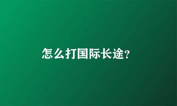 怎么打国际长途？