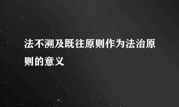 法不溯及既往原则作为法治原则的意义