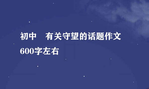 初中 有关守望的话题作文 600字左右