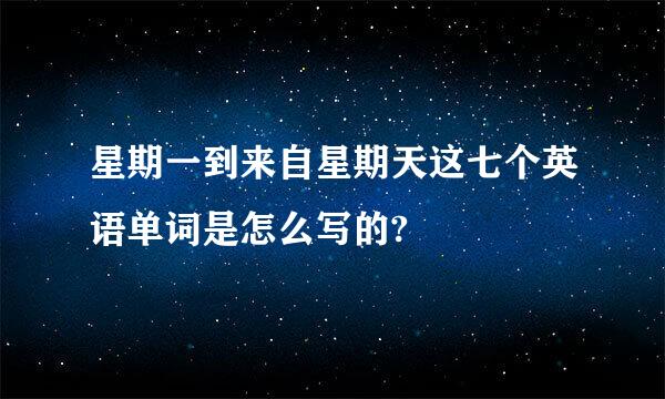 星期一到来自星期天这七个英语单词是怎么写的?