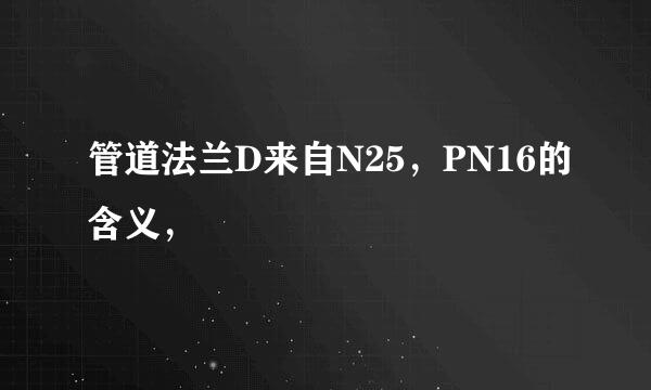 管道法兰D来自N25，PN16的含义，