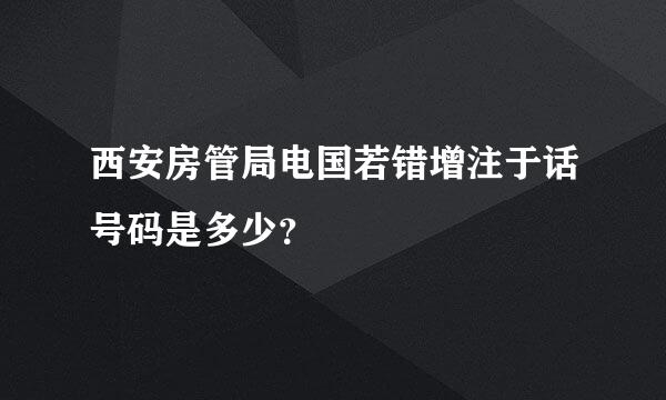 西安房管局电国若错增注于话号码是多少？