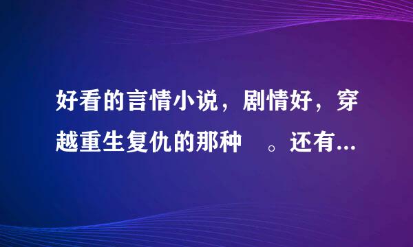 好看的言情小说，剧情好，穿越重生复仇的那种 。还有，就是好看的漫画有没有，适合女生的