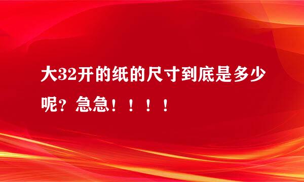 大32开的纸的尺寸到底是多少呢？急急！！！！