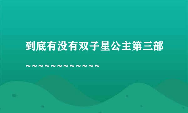 到底有没有双子星公主第三部~~~~~~~~~~~~