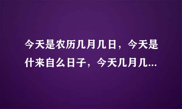 今天是农历几月几日，今天是什来自么日子，今天几月几号星期几