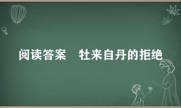 阅读答案 牡来自丹的拒绝