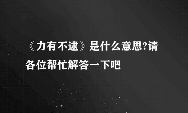 《力有不逮》是什么意思?请各位帮忙解答一下吧