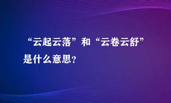 “云起云落”和“云卷云舒”是什么意思？