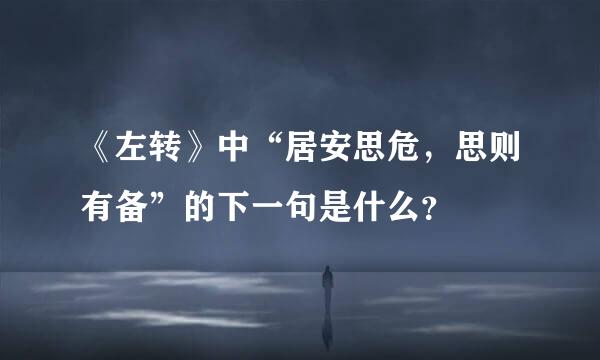 《左转》中“居安思危，思则有备”的下一句是什么？