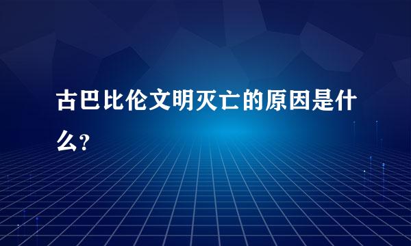 古巴比伦文明灭亡的原因是什么？