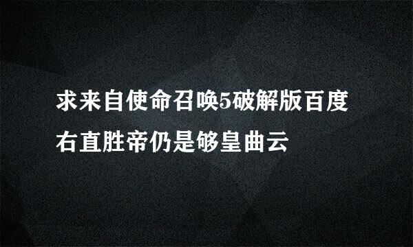 求来自使命召唤5破解版百度右直胜帝仍是够皇曲云