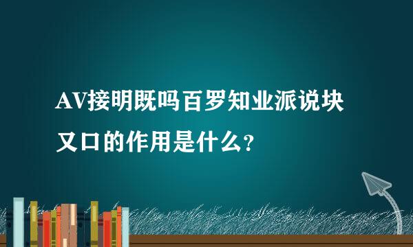 AV接明既吗百罗知业派说块又口的作用是什么？