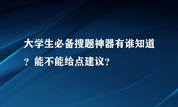 大学生必备搜题神器有谁知道？能不能给点建议？