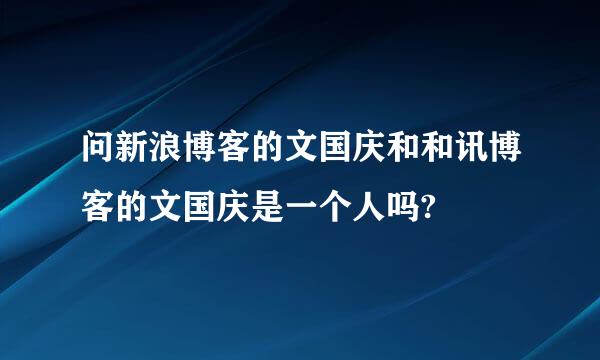 问新浪博客的文国庆和和讯博客的文国庆是一个人吗?