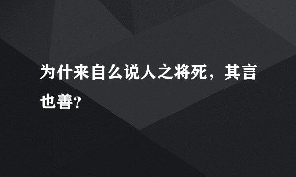 为什来自么说人之将死，其言也善？