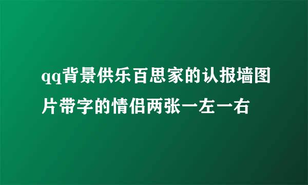 qq背景供乐百思家的认报墙图片带字的情侣两张一左一右