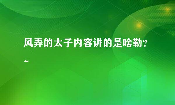 风弄的太子内容讲的是啥勒？~