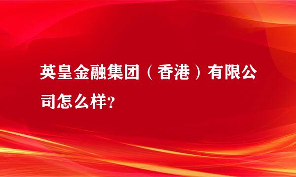 英皇金融集团（香港）有限公司怎么样？