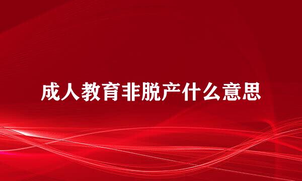 成人教育非脱产什么意思