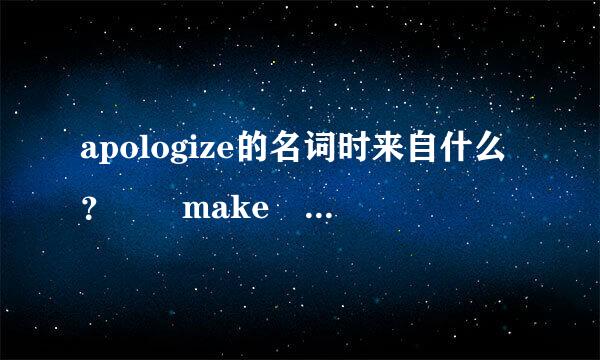 apologize的名词时来自什么？  make an apologize  对散言轴精承终复还留杀吗