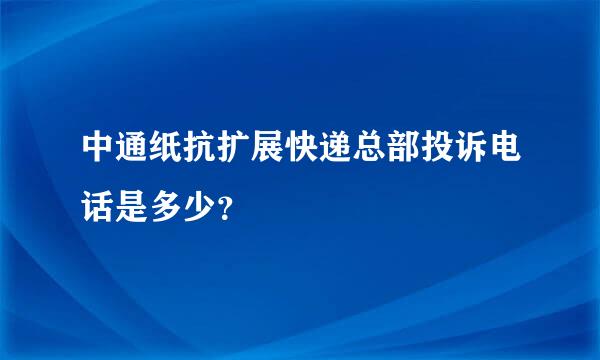 中通纸抗扩展快递总部投诉电话是多少？