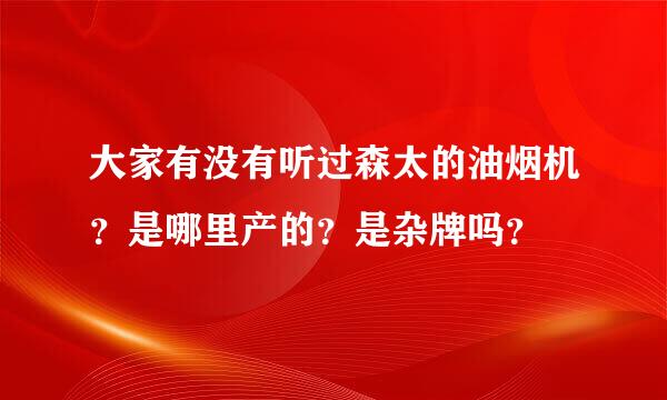 大家有没有听过森太的油烟机？是哪里产的？是杂牌吗？