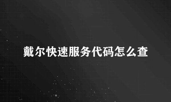 戴尔快速服务代码怎么查