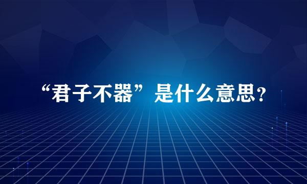 “君子不器”是什么意思？