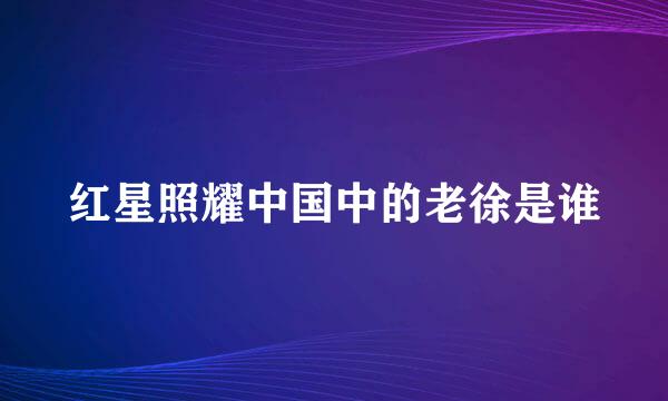 红星照耀中国中的老徐是谁