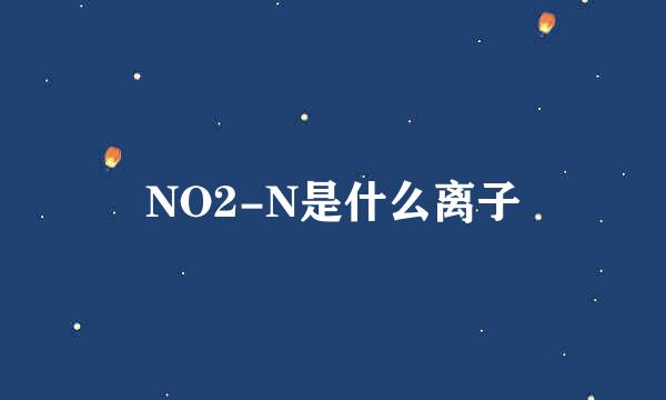 NO2-N是什么离子