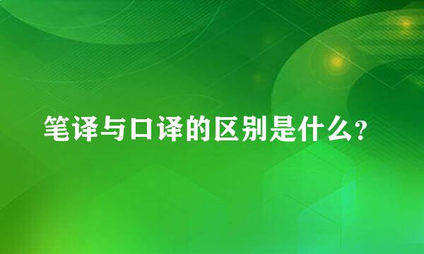 笔译与口译的区别是什么？