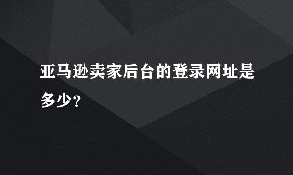 亚马逊卖家后台的登录网址是多少？