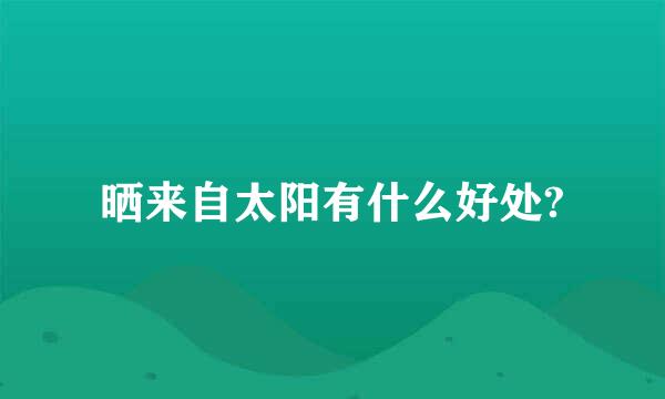 晒来自太阳有什么好处?