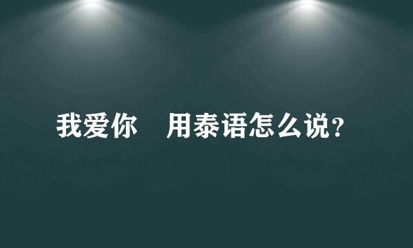 我爱你 用泰语怎么说？