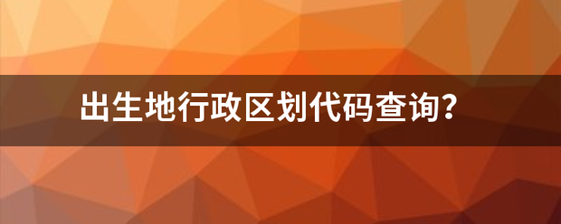 出生地行政区划代码查询？