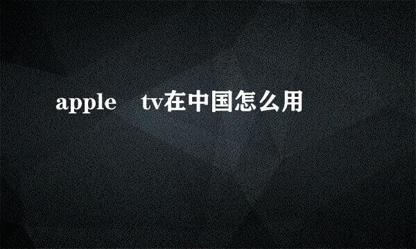 apple tv在中国怎么用