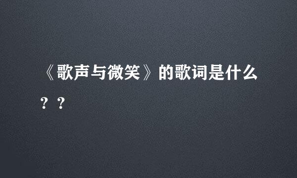 《歌声与微笑》的歌词是什么？？