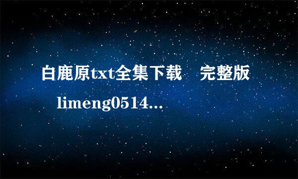 白鹿原txt全集下载 完整版 limeng0514@vip.qq.com