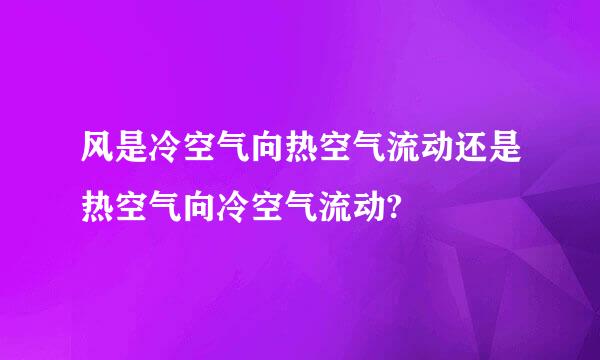 风是冷空气向热空气流动还是热空气向冷空气流动?