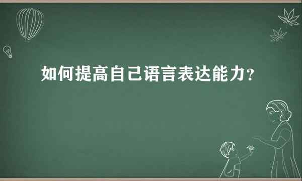 如何提高自己语言表达能力？