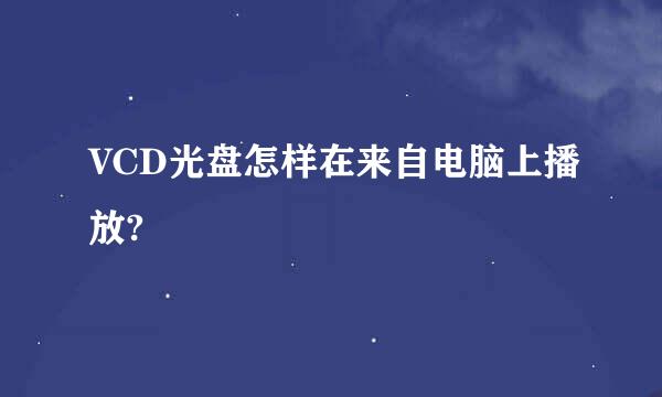 VCD光盘怎样在来自电脑上播放?