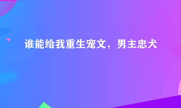 谁能给我重生宠文，男主忠犬