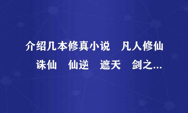 介绍几本修真小说 凡人修仙 诛仙 仙逆 遮天 剑之修真者 飘渺之旅 莽荒纪 完美来自世界 什么的都别介