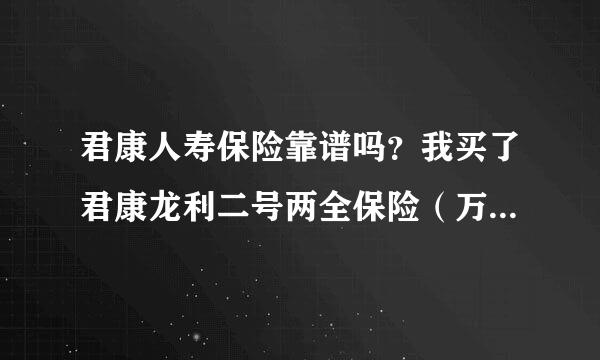 君康人寿保险靠谱吗？我买了君康龙利二号两全保险（万能型），我露煤在邮政银行买的。她说每一万元存两年给